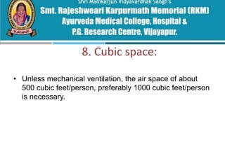 8. Cubic space:
• Unless mechanical ventilation, the air space of about
500 cubic feet/person, preferably 1000 cubic feet/person
is necessary.
 