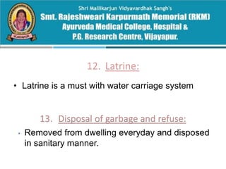 12. Latrine:
• Latrine is a must with water carriage system
• Removed from dwelling everyday and disposed
in sanitary manner.
 