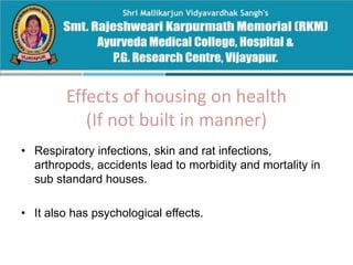 Effects of housing on health
(If not built in manner)
• Respiratory infections, skin and rat infections,
arthropods, accidents lead to morbidity and mortality in
sub standard houses.
• It also has psychological effects.
 