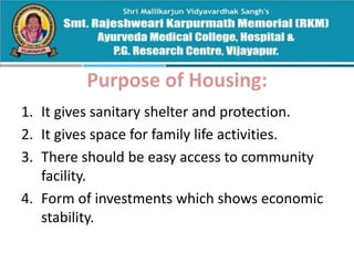 Purpose of Housing:
1. It gives sanitary shelter and protection.
2. It gives space for family life activities.
3. There should be easy access to community
facility.
4. Form of investments which shows economic
stability.
 