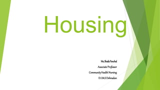 Housing
Ms.ShailaPanchal
AssociateProfessor
CommunityHealthNursing
D.I.M.SDehradun
 