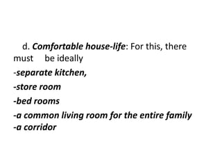 d. Comfortable house-life: For this, there
must be ideally
-separate kitchen,
-store room
-bed rooms
-a common living room for the entire family
-a corridor
 