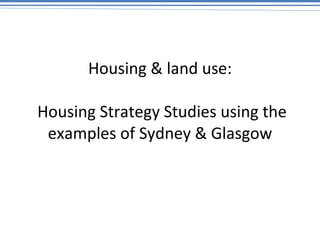 Housing & land use:  Housing Strategy Studies using the examples of Sydney & Glasgow 