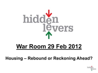 War Room 29 Feb 2012
Housing – Rebound or Reckoning Ahead?
 