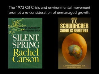 The 1973 Oil Crisis and environmental movement
prompt a re-consideration of unmanaged growth.
 