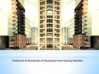 Production & Distribution of Housing Services Housing Subsidies
 