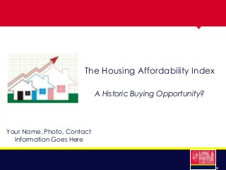 The Housing Affordability Index
A Historic Buying Opportunity?

Your Name, Photo, Contact
Information Goes Here

®

 