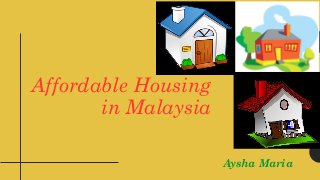 Affordable Housing
in Malaysia
Aysha Maria
 