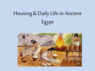 Housing & Daily Life in Ancient 
Egypt 
 