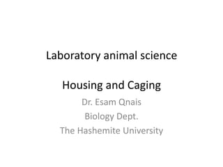 Laboratory animal science
Housing and Caging
Dr. Esam Qnais
Biology Dept.
The Hashemite University
 