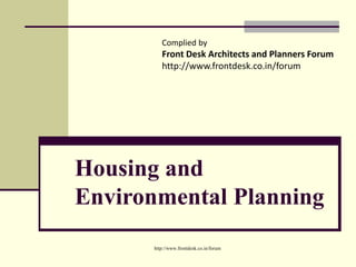 Housing and
Environmental Planning
http://www.frontdesk.co.in/forum
Complied by
Front Desk Architects and Planners Forum
http://www.frontdesk.co.in/forum
 