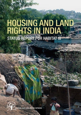 1Housing and Land Rights in India
Status Report for Habitat III
STATUS REPORT FOR HABITAT III
HOUSING AND LAND
RIGHTS IN INDIA
HOUSING AND LAND RIGHTS NETWORK
 