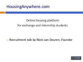 HousingAnywhere.com
Online housing platform
for exchange and internship students



Recruitment talk by Niels van Deuren, Founder

 