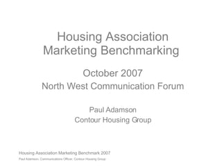 Housing Association Marketing Benchmarking  October 2007 North West Communication Forum Paul Adamson Contour Housing Group 
