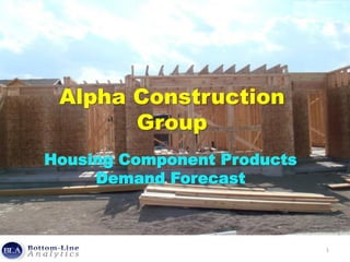 Alpha Construction
Group
Housing Component Products
Demand Forecast
1
 