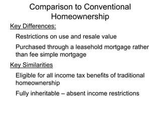 Comparison to Conventional
Homeownership
Key Differences:
Restrictions on use and resale value
Purchased through a leaseho...