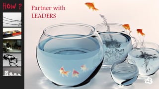 Partner with 
LEADERS 
HOW ?  