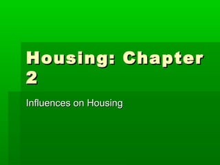 Housing: ChapterHousing: Chapter
22
Influences on HousingInfluences on Housing
 