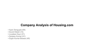 Company Analysis of Housing.com
▪ Ayan Sengupta (09)
▪ Dundi Hitesh (15)
▪ Loveleen Kaur (21)
▪ Sanjeev Kumar (41)
▪ Sujan Kumar Biswas (49)
 