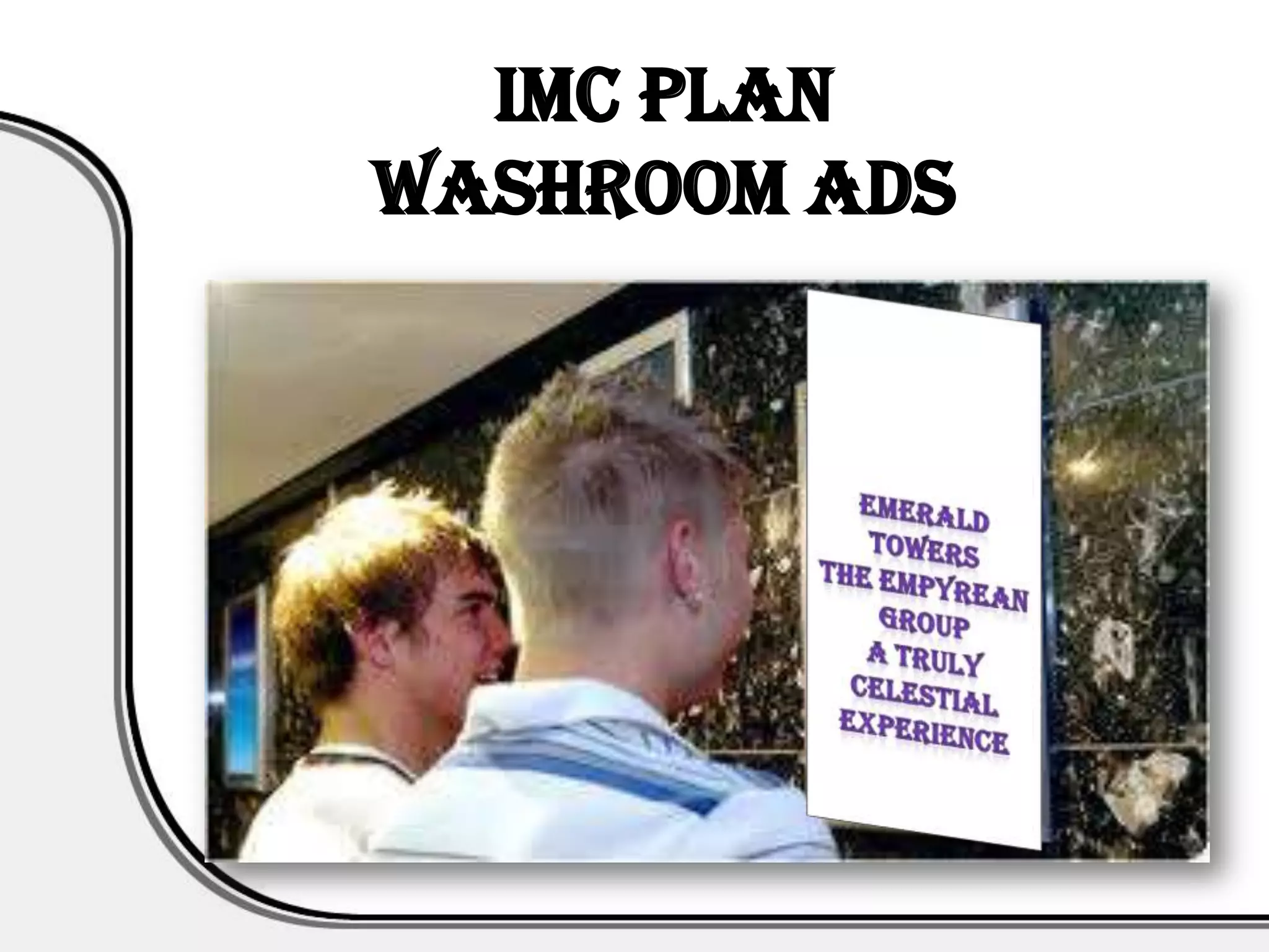 IMC PLAN
Washroom Ads
 