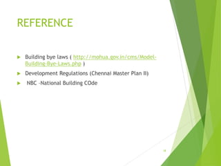 REFERENCE
 Building bye laws ( http://mohua.gov.in/cms/Model-
Building-Bye-Laws.php )
 Development Regulations (Chennai Master Plan II)
 NBC –National Building COde
18
 