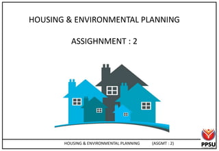 HOUSING & ENVIRONMENTAL PLANNING
ASSIGHNMENT : 2
HOUSING & ENVIRONMENTAL PLANNING (ASGMT : 2)
 