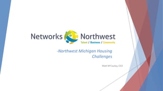 -Northwest Michigan Housing
Challenges
Matt McCauley, CEO
 