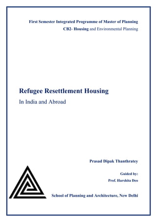 First Semester Integrated Programme of Master of Planning
CB2- Housing and Environmental Planning
Refugee Resettlement Housing
In India and Abroad
Prasad Dipak Thanthratey
Guided by:
Prof. Harshita Deo
School of Planning and Architecture, New Delhi
 