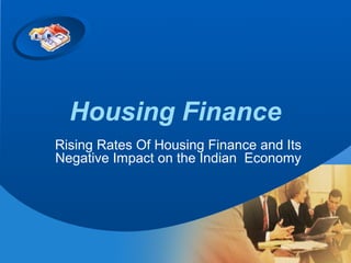 Housing Finance
Rising Rates Of Housing Finance and Its
Negative Impact on the Indian Economy
 