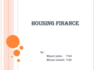 HOUSING FINANCE



  By :
         Mayuri jadav 1144
         Minaxi solanki 1125
 