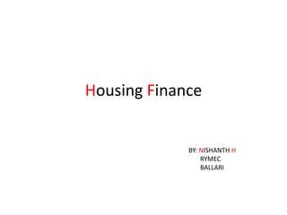Housing Finance
BY: NISHANTH H
RYMEC
BALLARI
 