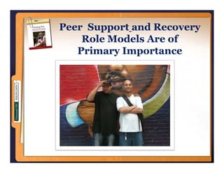 Peer Support and Recovery
       pp               y
    Role Models Are of
   Primary Importance
 