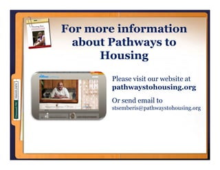 For more information
 about Pathways to
      H    i
      Housing
        Please visit our website at
        pathwaystohousing.org
        Or send email to
        stsemberis@pathwaystohousing.org
 