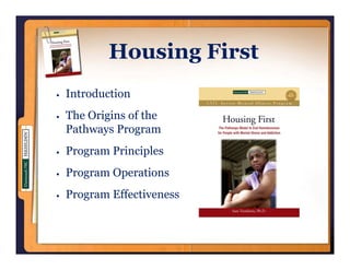 Housing First
Introduction
The Origins of the
Pathways Program
Program Principles
Program Operations
Program Effectiveness
 