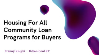 Franny Knight - Urban Cool KC
Housing For All
Community Loan
Programs for Buyers
 