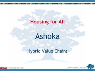 Housing for All


   Ashoka
Hybrid Value Chains


                   HOUSING FOR ALL INITIATIVE
 