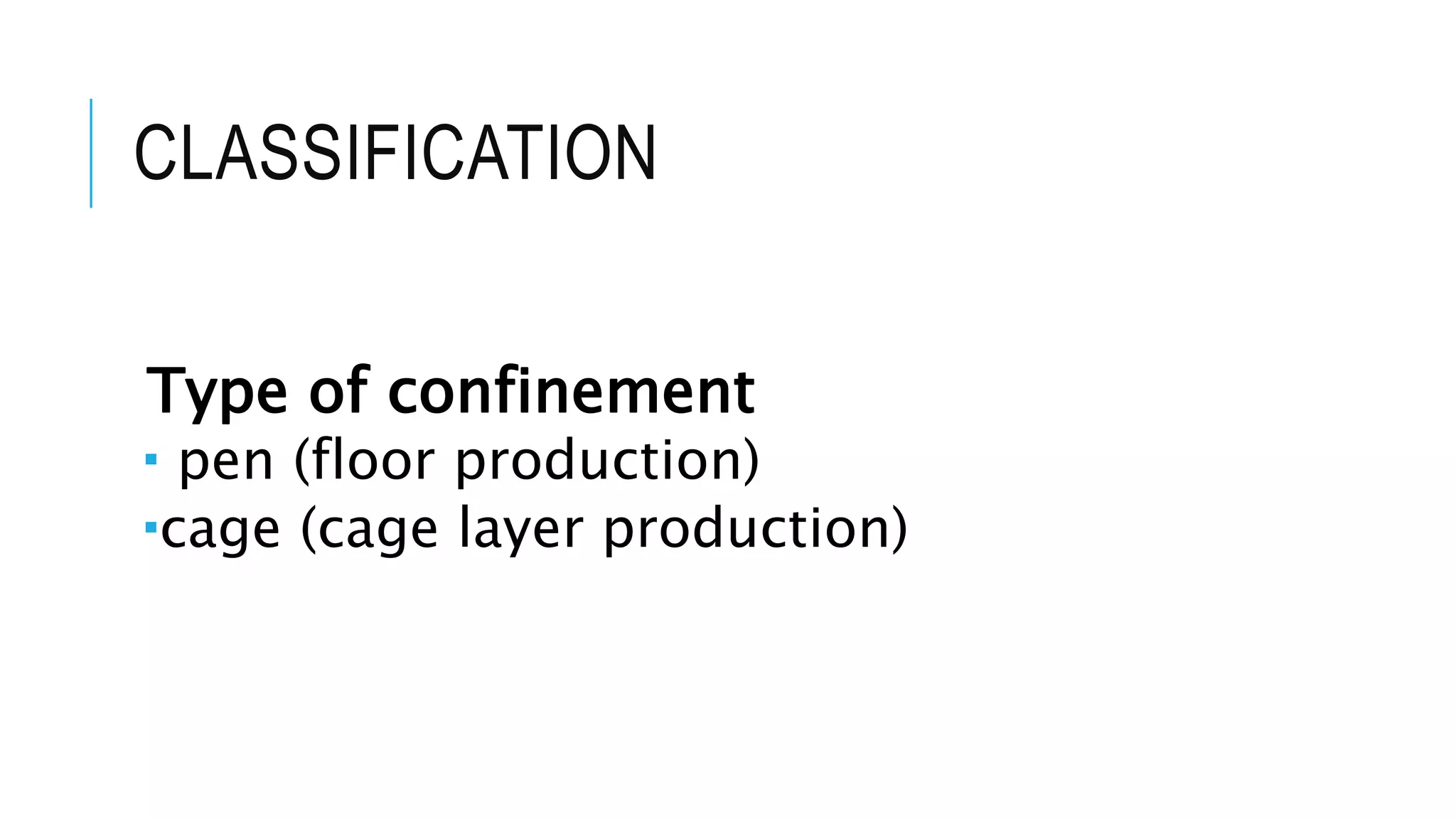 CLASSIFICATION
Type of confinement
 pen (floor production)
cage (cage layer production)
 