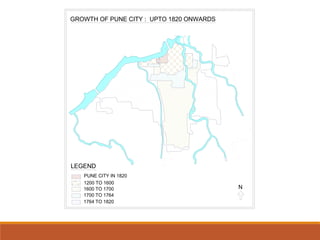LEGEND
PUNE CITY IN 1820
1200 TO 1600
1600 TO 1700
1700 TO 1764
1764 TO 1820
N
GROWTH OF PUNE CITY : UPTO 1820 ONWARDS
 