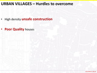 URBAN VILLAGES – Hurdles to overcome


• High density unsafe construction


• Poor Quality houses




                                       HOUSING in DELHI
 