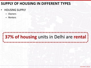 SUPPLY OF HOUSING IN DIFFERENT TYPES
• HOUSING SUPPLY
  – Owners
  – Renters




  37% of housing units in Delhi are rental




                                       HOUSING in DELHI
 