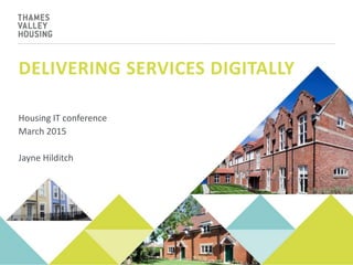 DELIVERING SERVICES DIGITALLY
Housing IT conference
March 2015
Jayne Hilditch
 