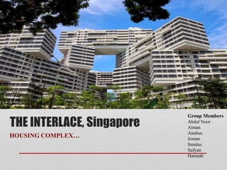 THE INTERLACE, Singapore
HOUSING COMPLEX…
Group Members
Abdul Noor
Aiman
Anuhsa
Joman
Sundus
Sufyan
Hamzah
 