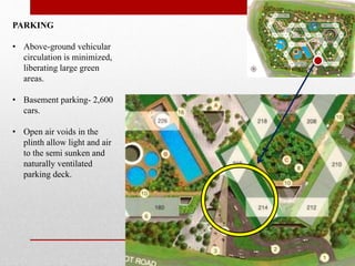 PARKING
• Above-ground vehicular
circulation is minimized,
liberating large green
areas.
• Basement parking- 2,600
cars.
• Open air voids in the
plinth allow light and air
to the semi sunken and
naturally ventilated
parking deck.
 