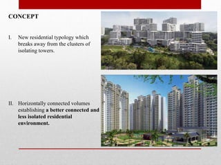 CONCEPT
I. New residential typology which
breaks away from the clusters of
isolating towers.
II. Horizontally connected volumes
establishing a better connected and
less isolated residential
environment.
 