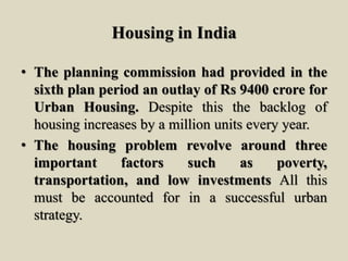Housing in India
• The planning commission had provided in the
sixth plan period an outlay of Rs 9400 crore for
Urban Hous...