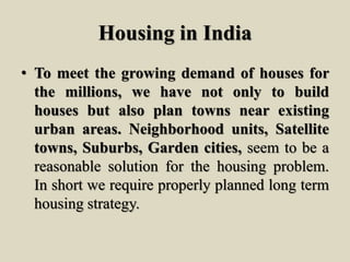 Housing in India
• To meet the growing demand of houses for
the millions, we have not only to build
houses but also plan t...