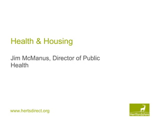 www.hertsdirect.org
Health & Housing
Jim McManus, Director of Public
Health
 