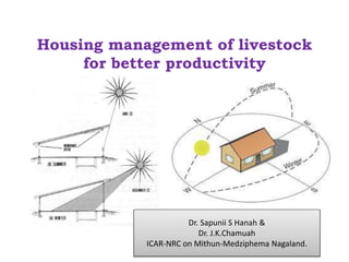 Housing management of livestock
for better productivity
Dr. Sapunii S Hanah &
Dr. J.K.Chamuah
ICAR-NRC on Mithun-Medziphema Nagaland.
 