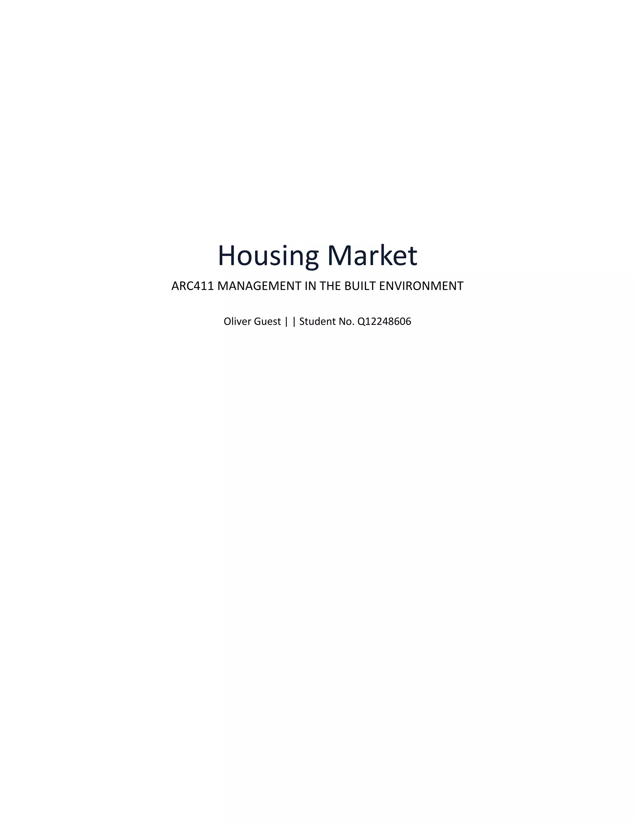 Housing Market
ARC411 MANAGEMENT IN THE BUILT ENVIRONMENT
Oliver Guest | | Student No. Q12248606
 