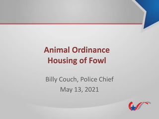 Animal Ordinance
Housing of Fowl
Billy Couch, Police Chief
May 13, 2021
 
